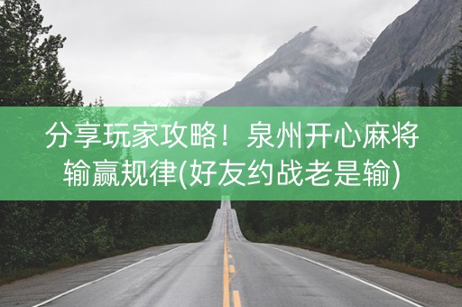 分享玩家攻略！泉州开心麻将输赢规律(好友约战老是输)