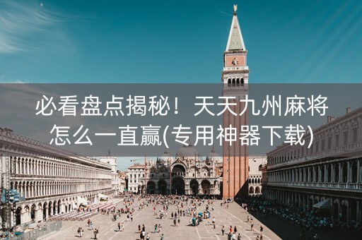 必看盘点揭秘！天天九州麻将怎么一直赢(专用神器下载)