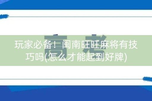 玩家必备！闽南旺旺麻将有技巧吗(怎么才能起到好牌)