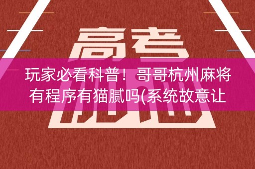 玩家必看科普！哥哥杭州麻将有程序有猫腻吗(系统故意让你输)