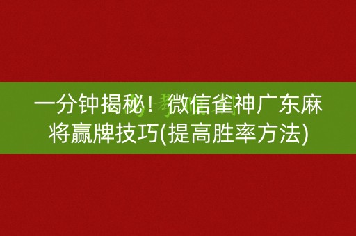 一分钟揭秘！微信雀神广东麻将赢牌技巧(提高胜率方法)