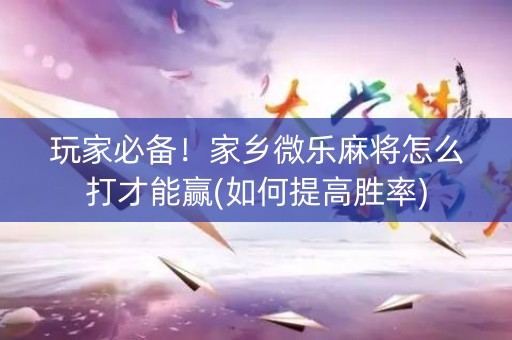 玩家必备！家乡微乐麻将怎么打才能赢(如何提高胜率)