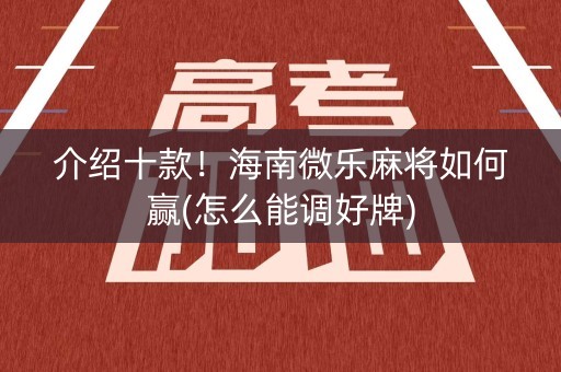 介绍十款！海南微乐麻将如何赢(怎么能调好牌)