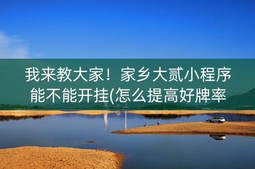 我来教大家！家乡大贰小程序能不能开挂(怎么提高好牌率)