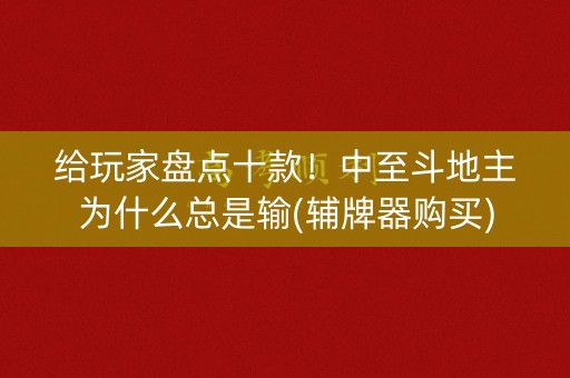 给玩家盘点十款！中至斗地主为什么总是输(辅牌器购买)