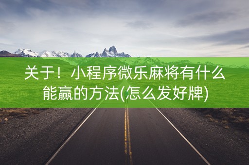 关于！小程序微乐麻将有什么能赢的方法(怎么发好牌)