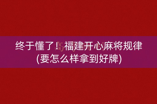 终于懂了！福建开心麻将规律(要怎么样拿到好牌)