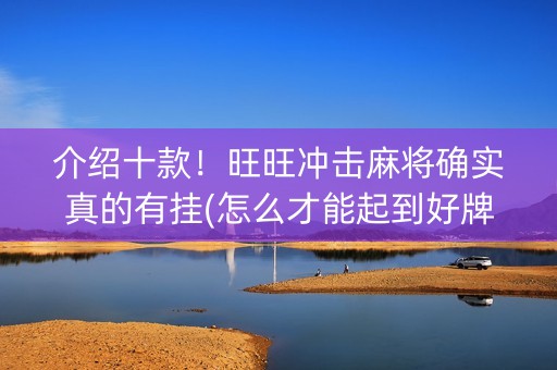 介绍十款！旺旺冲击麻将确实真的有挂(怎么才能起到好牌)