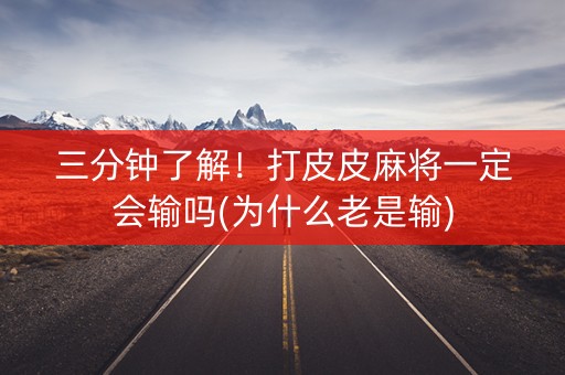 三分钟了解！打皮皮麻将一定会输吗(为什么老是输)