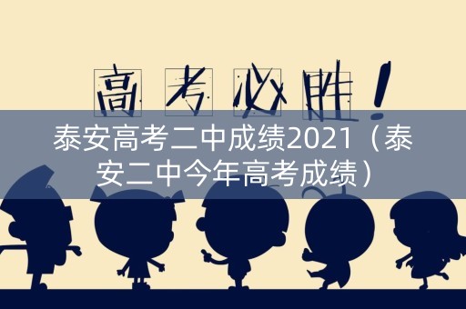 泰安高考二中成绩2021（泰安二中今年高考成绩）