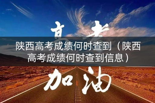 陕西高考成绩何时查到（陕西高考成绩何时查到信息）