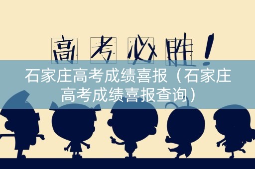 石家庄高考成绩喜报（石家庄高考成绩喜报查询）