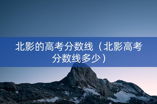 北影的高考分数线（北影高考分数线多少）