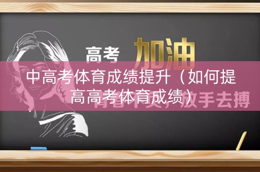 中高考体育成绩提升（如何提高高考体育成绩）
