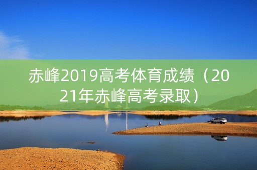 赤峰2019高考体育成绩（2021年赤峰高考录取）