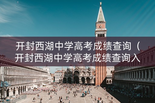 开封西湖中学高考成绩查询（开封西湖中学高考成绩查询入口）