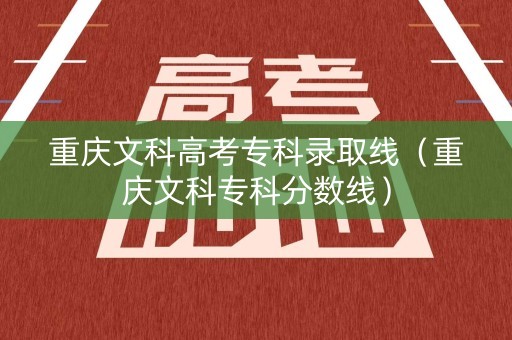 重庆文科高考专科录取线（重庆文科专科分数线）