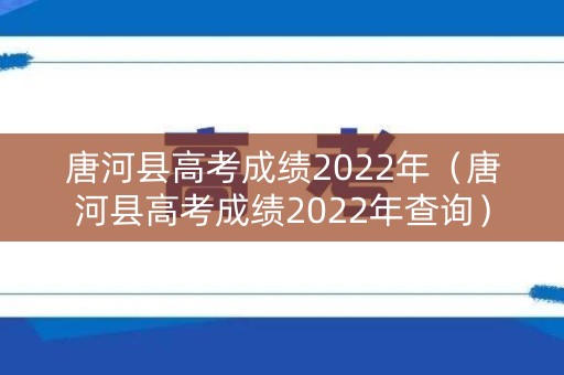 唐河县高考成绩2022年（唐河县高考成绩2022年查询）