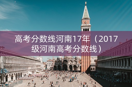 高考分数线河南17年（2017级河南高考分数线）