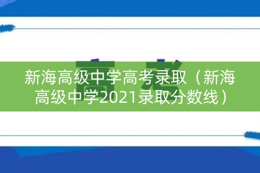新海高级中学高考录取（新海高级中学2021录取分数线）
