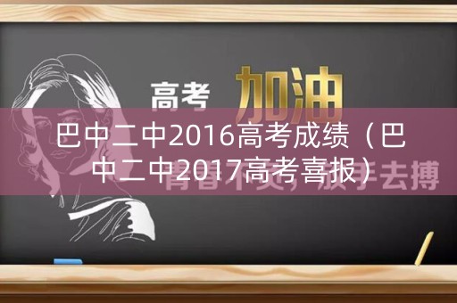 巴中二中2016高考成绩（巴中二中2017高考喜报）