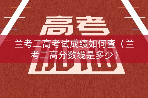 兰考二高考试成绩如何查（兰考二高分数线是多少）