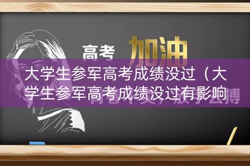 大学生参军高考成绩没过（大学生参军高考成绩没过有影响吗）