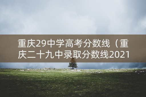 重庆29中学高考分数线（重庆二十九中录取分数线2021）