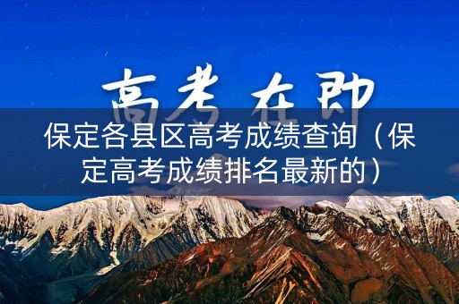 保定各县区高考成绩查询（保定高考成绩排名最新的）