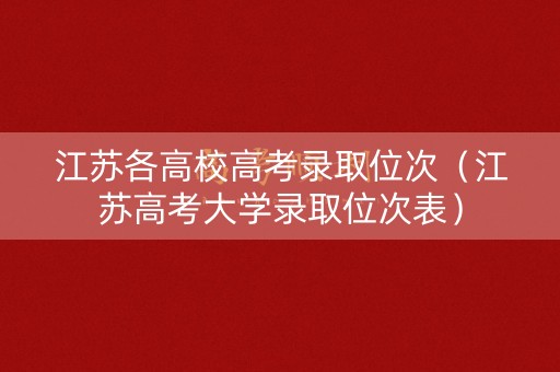 江苏各高校高考录取位次（江苏高考大学录取位次表）
