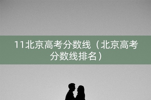 11北京高考分数线（北京高考分数线排名）