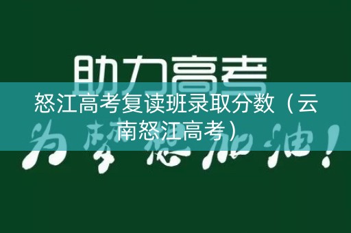 怒江高考复读班录取分数（云南怒江高考）