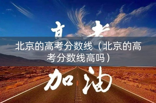 北京的高考分数线（北京的高考分数线高吗）