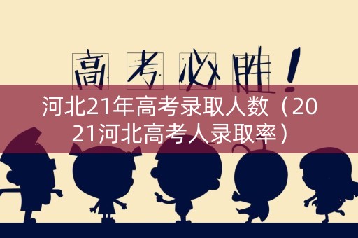 河北21年高考录取人数（2021河北高考人录取率）