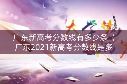 广东新高考分数线有多少条（广东2021新高考分数线是多少）