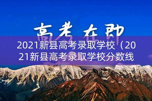 2021新县高考录取学校（2021新县高考录取学校分数线）
