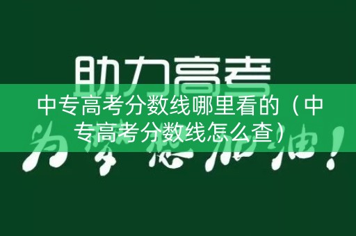 中专高考分数线哪里看的（中专高考分数线怎么查）