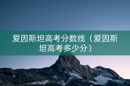 爱因斯坦高考分数线（爱因斯坦高考多少分）