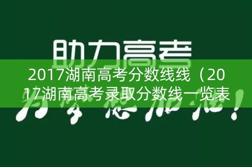 2017湖南高考分数线线（2017湖南高考录取分数线一览表）