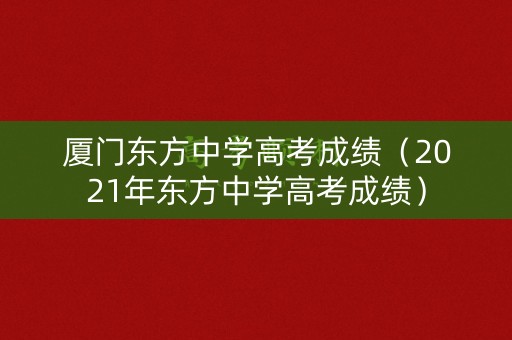 厦门东方中学高考成绩（2021年东方中学高考成绩）