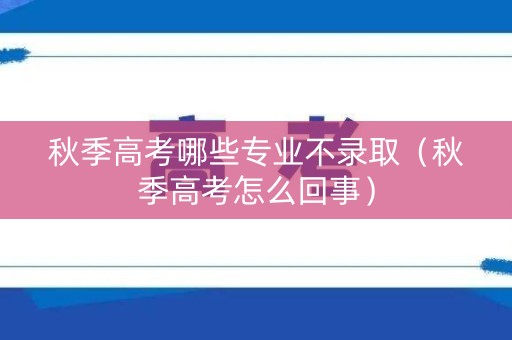 秋季高考哪些专业不录取（秋季高考怎么回事）