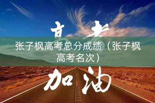 张子枫高考总分成绩（张子枫高考名次）