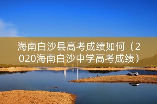 海南白沙县高考成绩如何（2020海南白沙中学高考成绩）