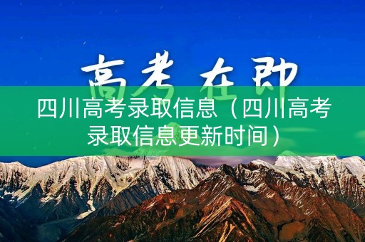 四川高考录取信息（四川高考录取信息更新时间）