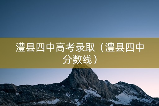 澧县四中高考录取（澧县四中分数线）