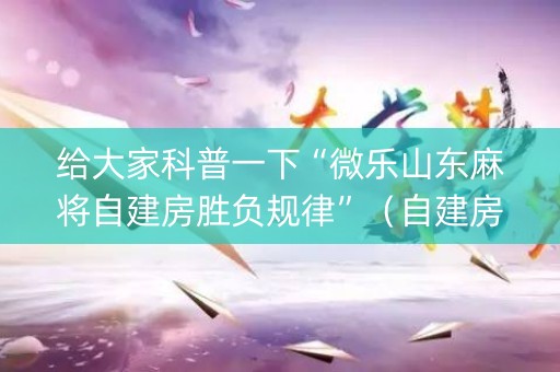 给大家科普一下“微乐山东麻将自建房胜负规律”（自建房怎么拿好牌)