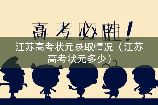 江苏高考状元录取情况（江苏高考状元多少）