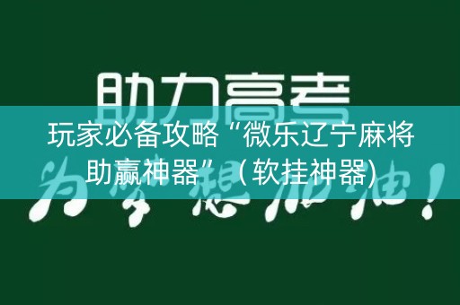 玩家必备攻略“微乐辽宁麻将助赢神器”（软挂神器)