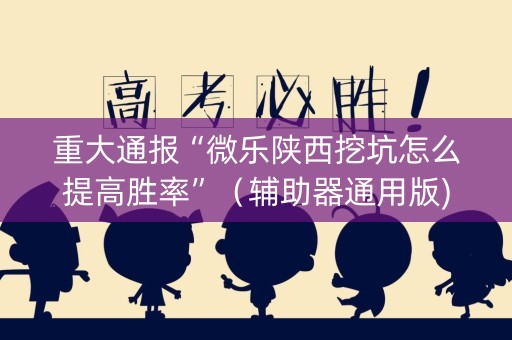 重大通报“微乐陕西挖坑怎么提高胜率”（辅助器通用版)