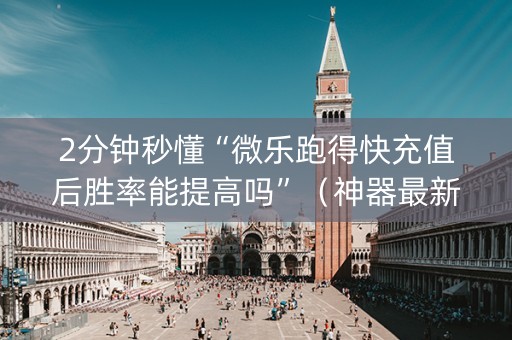 2分钟秒懂“微乐跑得快充值后胜率能提高吗”（神器最新免费)
